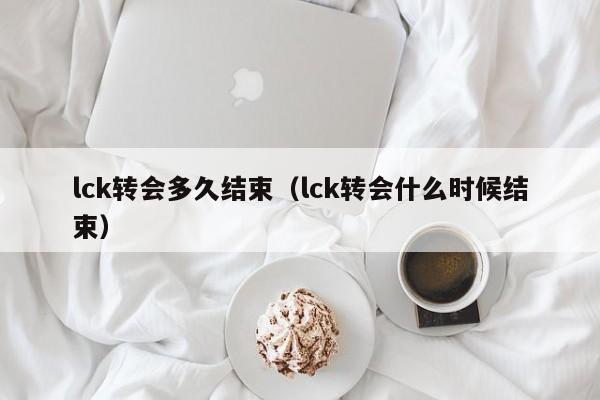 lck转会多久结束（lck转会什么时候结束）