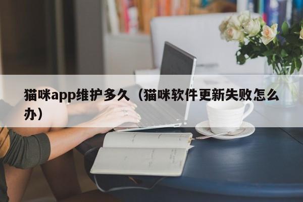 猫咪app维护多久（猫咪软件更新失败怎么办）