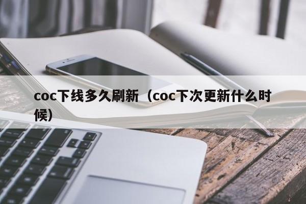 coc下线多久刷新（coc下次更新什么时候）