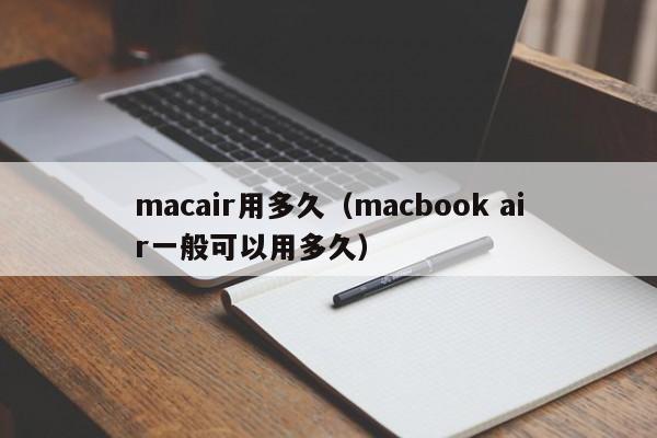 macair用多久（macbook air一般可以用多久）