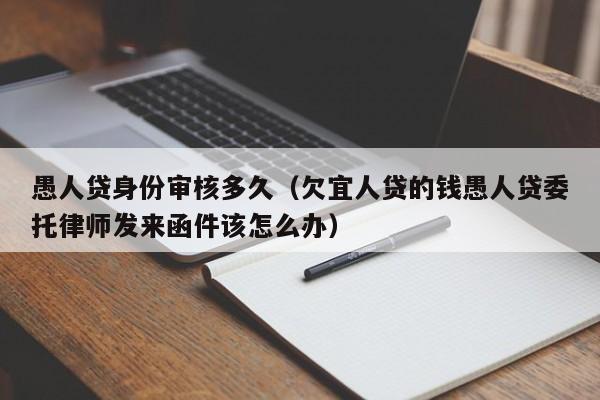 愚人贷身份审核多久（欠宜人贷的钱愚人贷委托律师发来函件该怎么办）