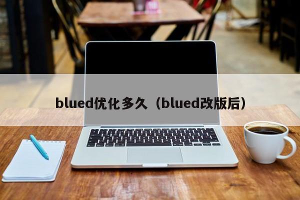 blued优化多久（blued改版后）