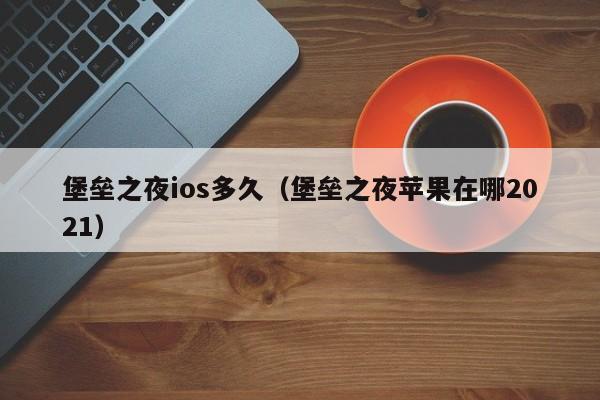 堡垒之夜ios多久（堡垒之夜苹果在哪2021）