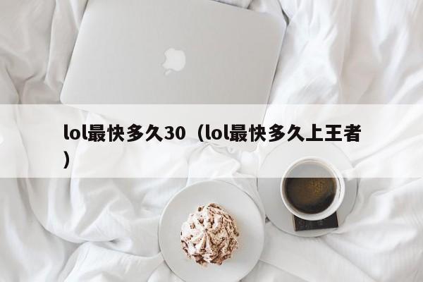 lol最快多久30（lol最快多久上王者）