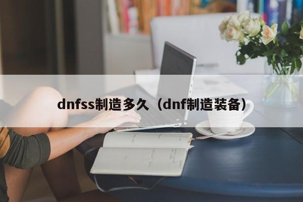 dnfss制造多久（dnf制造装备）