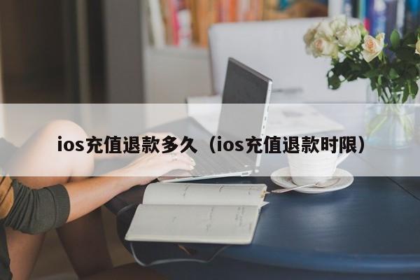 ios充值退款多久（ios充值退款时限）