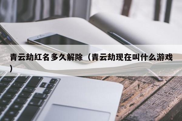 青云劫红名多久解除（青云劫现在叫什么游戏）