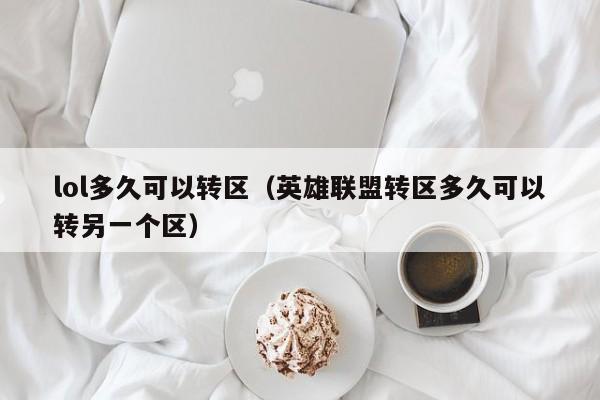 lol多久可以转区（英雄联盟转区多久可以转另一个区）