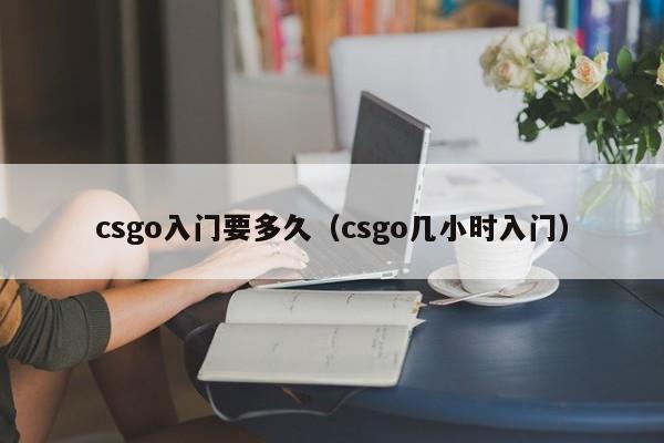 csgo入门要多久（csgo几小时入门）