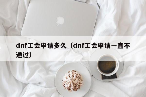 dnf工会申请多久（dnf工会申请一直不通过）