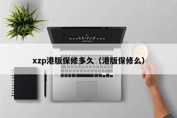 xzp港版保修多久（港版保修么）