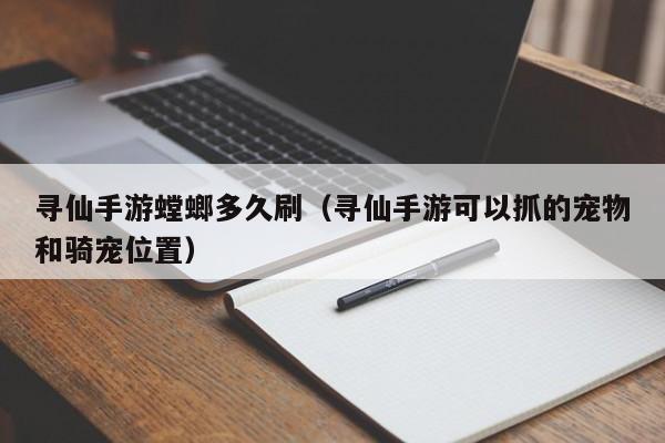 寻仙手游螳螂多久刷（寻仙手游可以抓的宠物和骑宠位置）