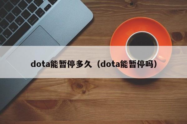 dota能暂停多久（dota能暂停吗）