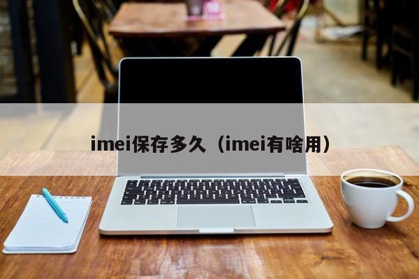 imei保存多久（imei有啥用）