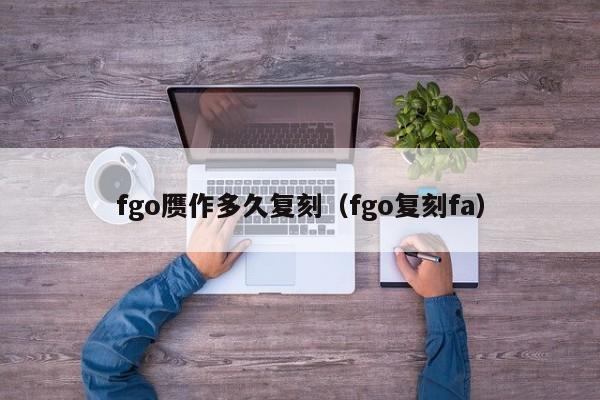 fgo赝作多久复刻（fgo复刻fa）