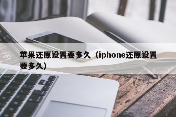 苹果还原设置要多久（iphone还原设置要多久）