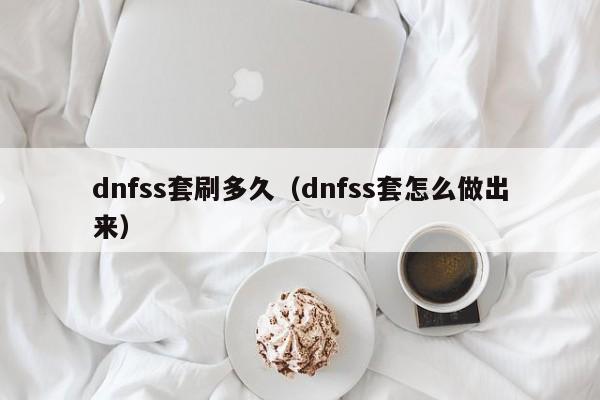 dnfss套刷多久（dnfss套怎么做出来）