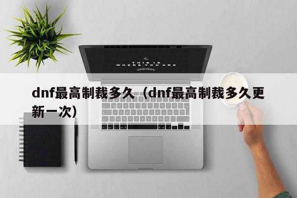 dnf最高制裁多久（dnf最高制裁多久更新一次）