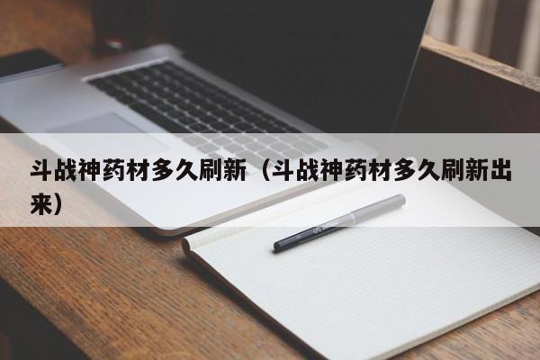 斗战神药材多久刷新（斗战神药材多久刷新出来）