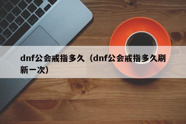 dnf公会戒指多久（dnf公会戒指多久刷新一次）